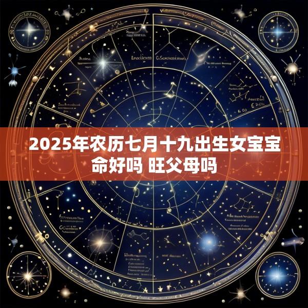 2025年农历七月十九出生女宝宝命好吗 旺父母吗