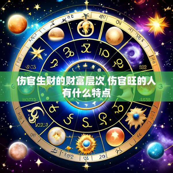 伤官生财的财富层次 伤官旺的人有什么特点