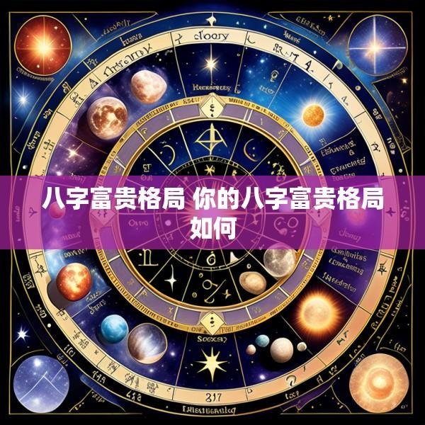 八字富贵格局 你的八字富贵格局如何