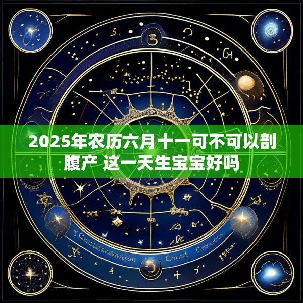 2025年农历六月十一可不可以剖腹产 这一天生宝宝好吗