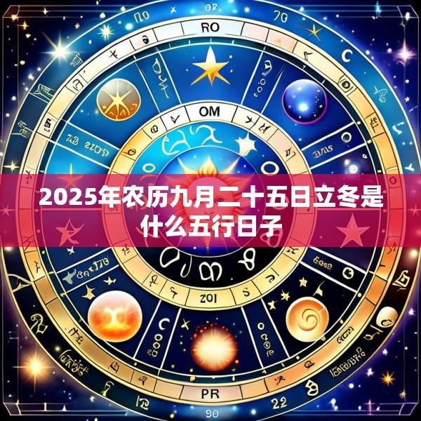 2025年农历九月二十五日立冬是什么五行日子