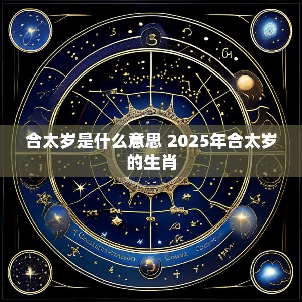 合太岁是什么意思 2025年合太岁的生肖