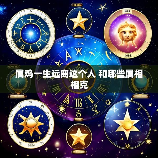 属鸡一生远离这个人 和哪些属相相克