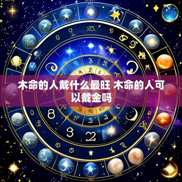 木命的人戴什么最旺 木命的人可以戴金吗
