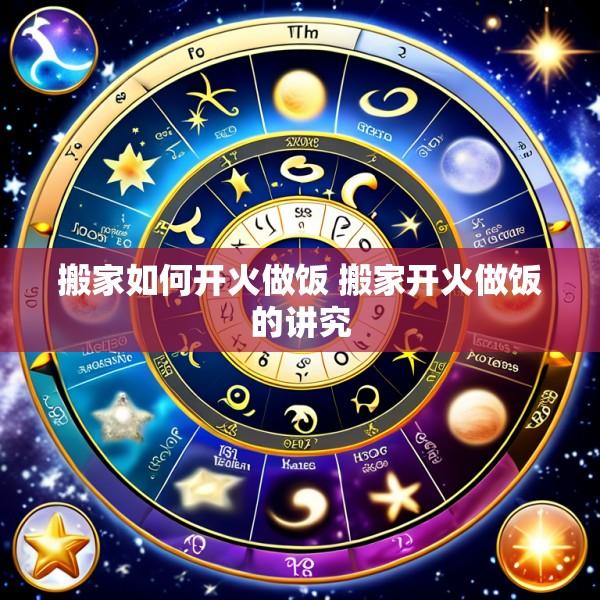 搬家如何开火做饭 搬家开火做饭的讲究