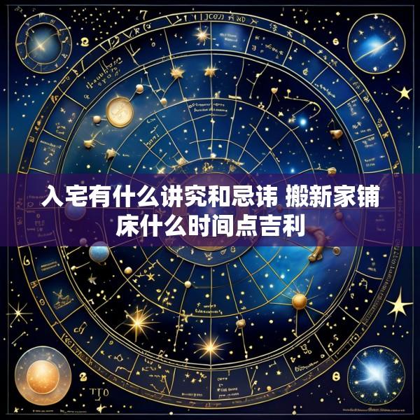 入宅有什么讲究和忌讳 搬新家铺床什么时间点吉利