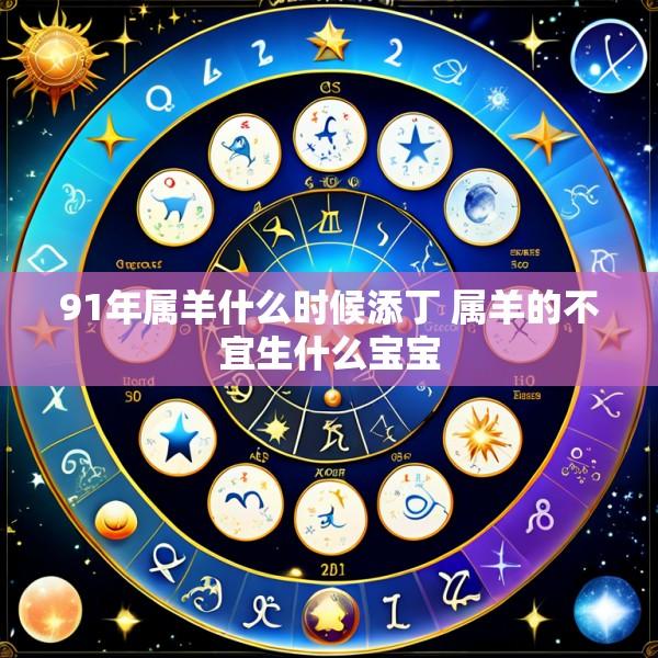 91年属羊什么时候添丁 属羊的不宜生什么宝宝