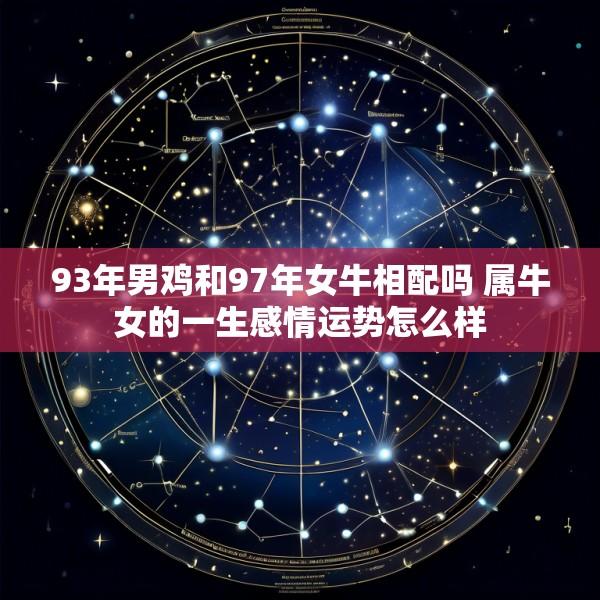 93年男鸡和97年女牛相配吗 属牛女的一生感情运势怎么样