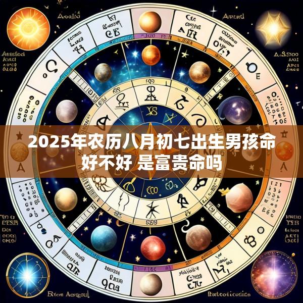 2025年农历八月初七出生男孩命好不好 是富贵命吗