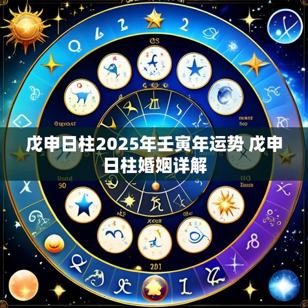 戊申日柱2025年壬寅年运势 戊申日柱婚姻详解