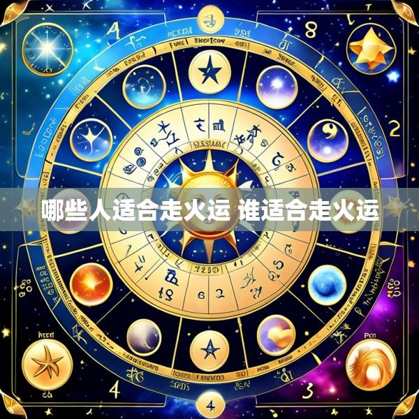 哪些人适合走火运 谁适合走火运