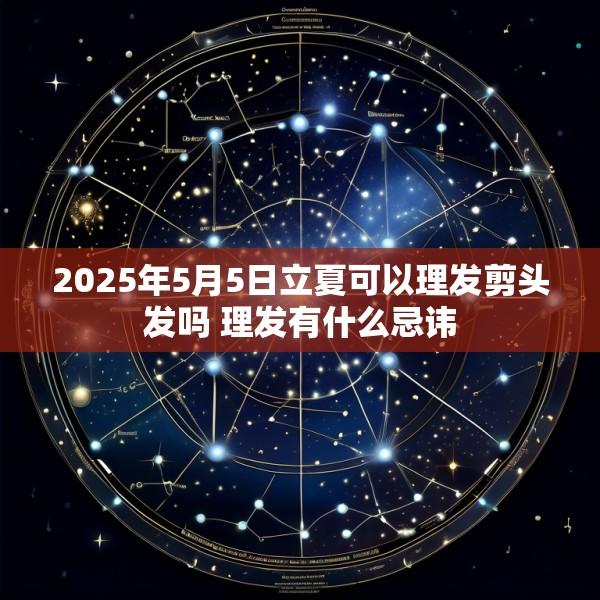 2025年5月5日立夏可以理发剪头发吗 理发有什么忌讳