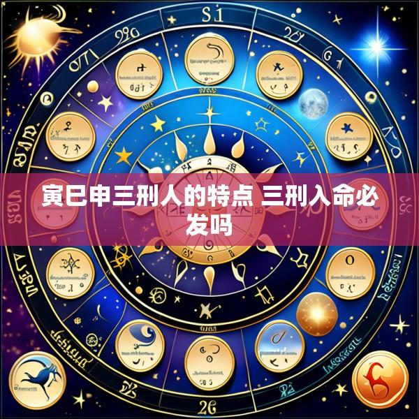 寅巳申三刑人的特点 三刑入命必发吗