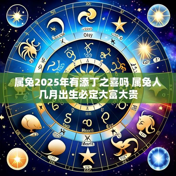 属兔2025年有添丁之喜吗 属兔人几月出生必定大富大贵