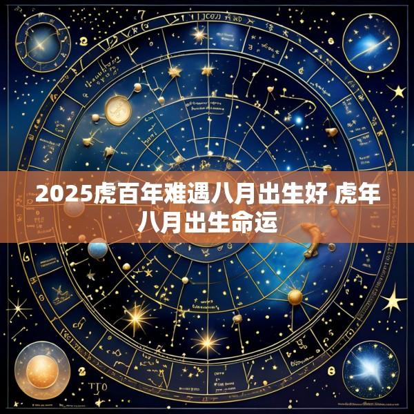 2025虎百年难遇八月出生好 虎年八月出生命运