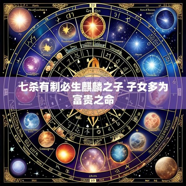 七杀有制必生麒麟之子 子女多为富贵之命