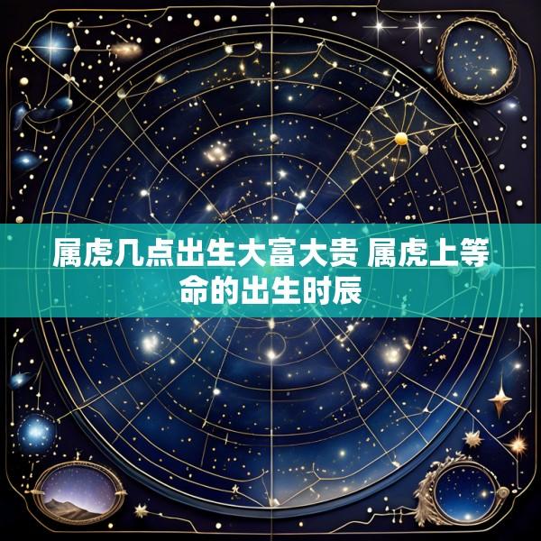 属虎几点出生大富大贵 属虎上等命的出生时辰