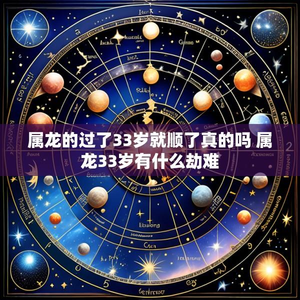 属龙的过了33岁就顺了真的吗 属龙33岁有什么劫难