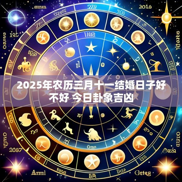 2025年农历三月十一结婚日子好不好 今日卦象吉凶