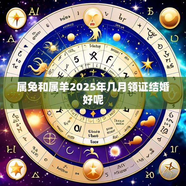 属兔和属羊2025年几月领证结婚好呢