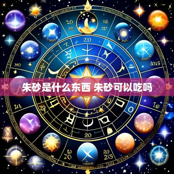 朱砂是什么东西 朱砂可以吃吗