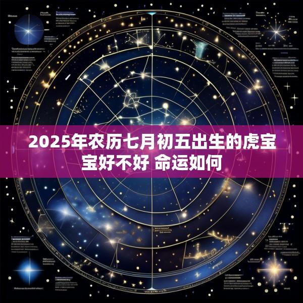 2025年农历七月初五出生的虎宝宝好不好 命运如何