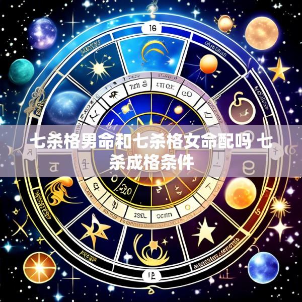 七杀格男命和七杀格女命配吗 七杀成格条件