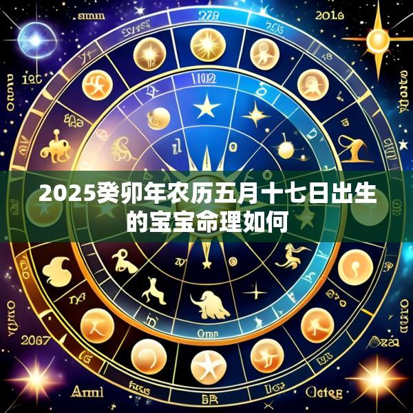 2025癸卯年农历五月十七日出生的宝宝命理如何