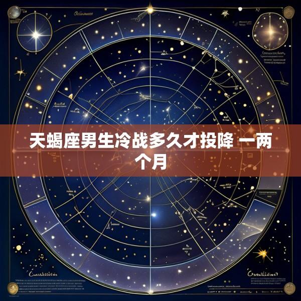 天蝎座男生冷战多久才投降 一两个月
