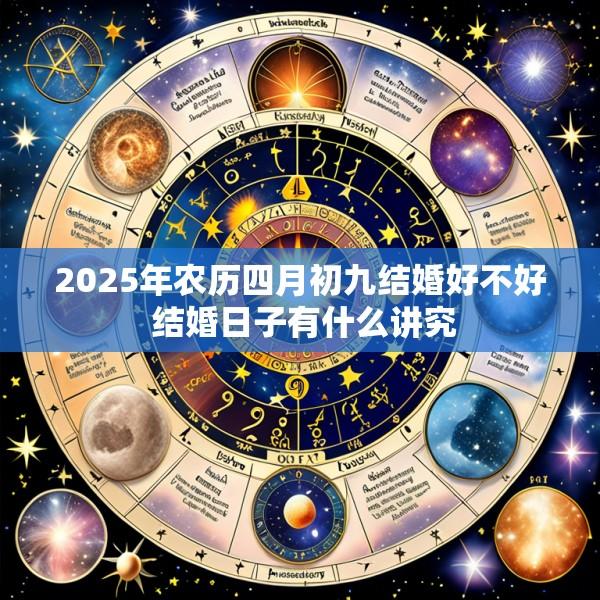 2025年农历四月初九结婚好不好 结婚日子有什么讲究