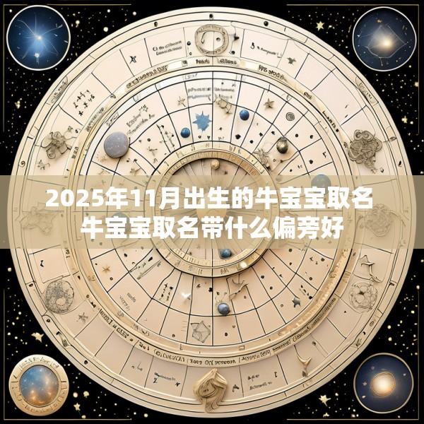 2025年11月出生的牛宝宝取名 牛宝宝取名带什么偏旁好