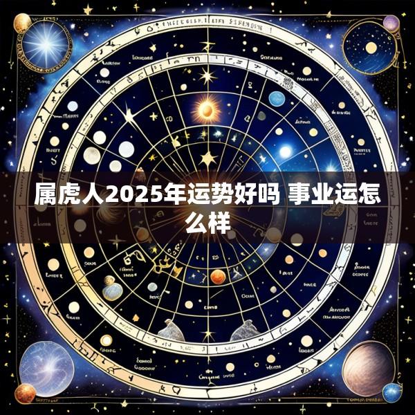 属虎人2025年运势好吗 事业运怎么样