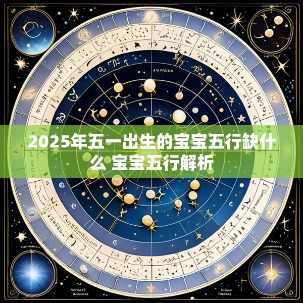 2025年五一出生的宝宝五行缺什么 宝宝五行解析