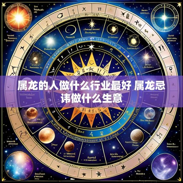 属龙的人做什么行业最好 属龙忌讳做什么生意