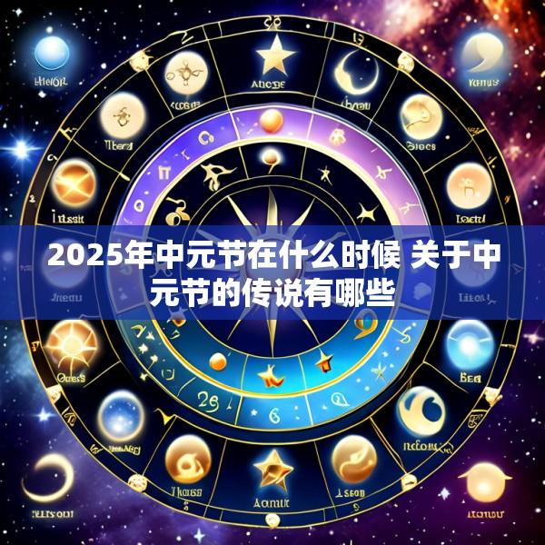 2025年中元节在什么时候 关于中元节的传说有哪些