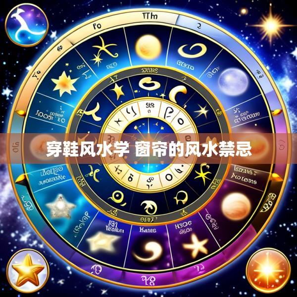 穿鞋风水学 窗帘的风水禁忌