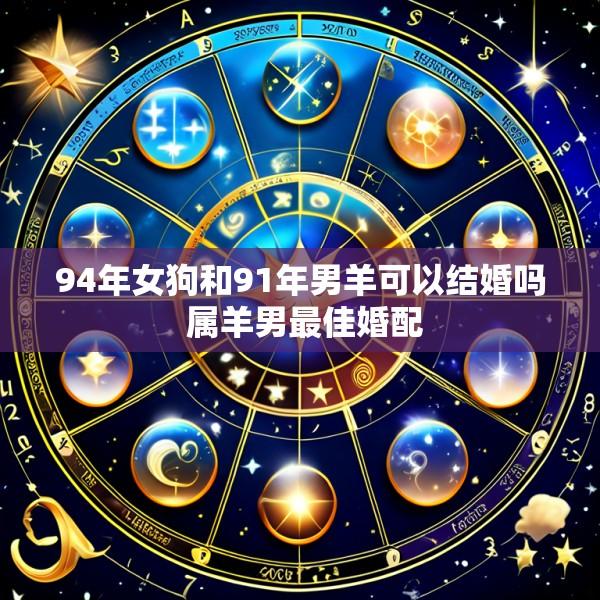 94年女狗和91年男羊可以结婚吗 属羊男最佳婚配
