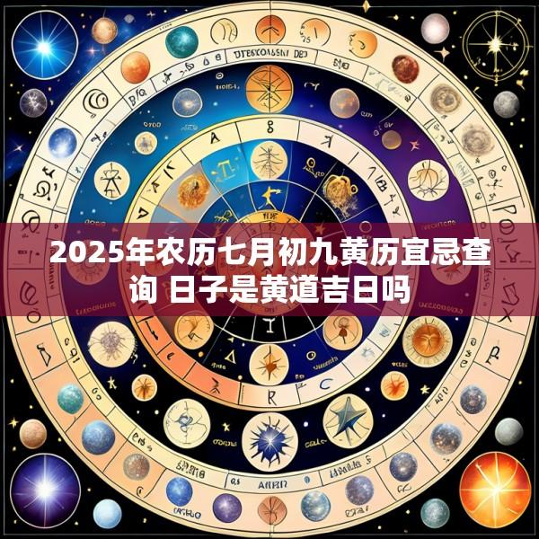 2025年农历七月初九黄历宜忌查询 日子是黄道吉日吗