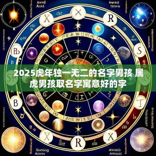 2025虎年独一无二的名字男孩 属虎男孩取名字寓意好的字