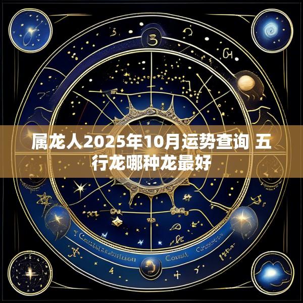 属龙人2025年10月运势查询 五行龙哪种龙最好