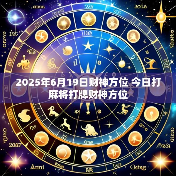 2025年6月19日财神方位 今日打麻将打牌财神方位
