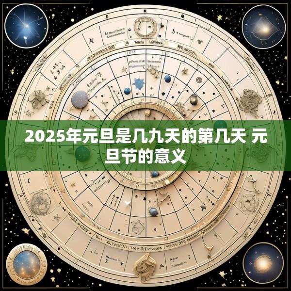 2025年元旦是几九天的第几天 元旦节的意义