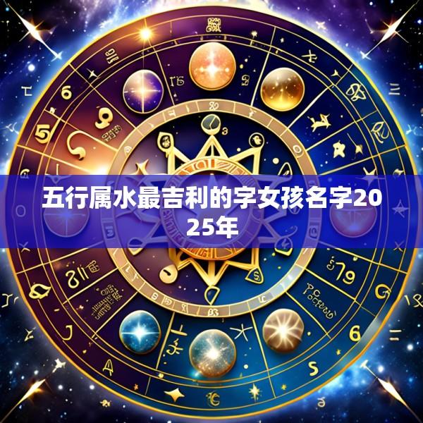 五行属水最吉利的字女孩名字2025年
