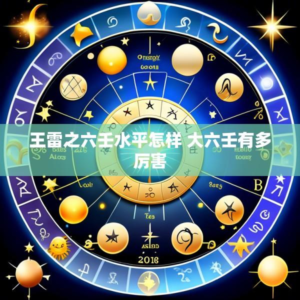 王雷之六壬水平怎样 大六壬有多厉害
