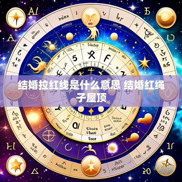 结婚拉红线是什么意思 结婚红绳子屋顶