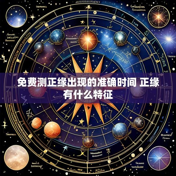 免费测正缘出现的准确时间 正缘有什么特征