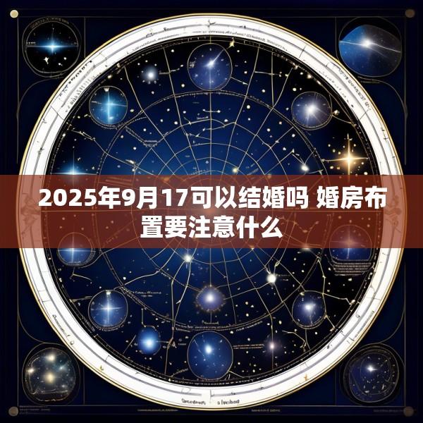 2025年9月17可以结婚吗 婚房布置要注意什么