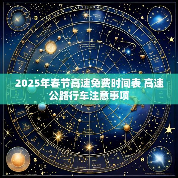 2025年春节高速免费时间表 高速公路行车注意事项