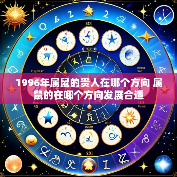 1996年属鼠的贵人在哪个方向 属鼠的在哪个方向发展合适