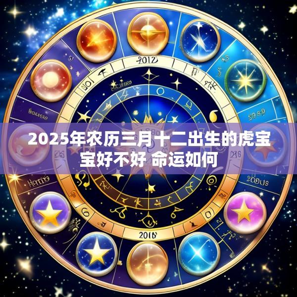 2025年农历三月十二出生的虎宝宝好不好 命运如何
